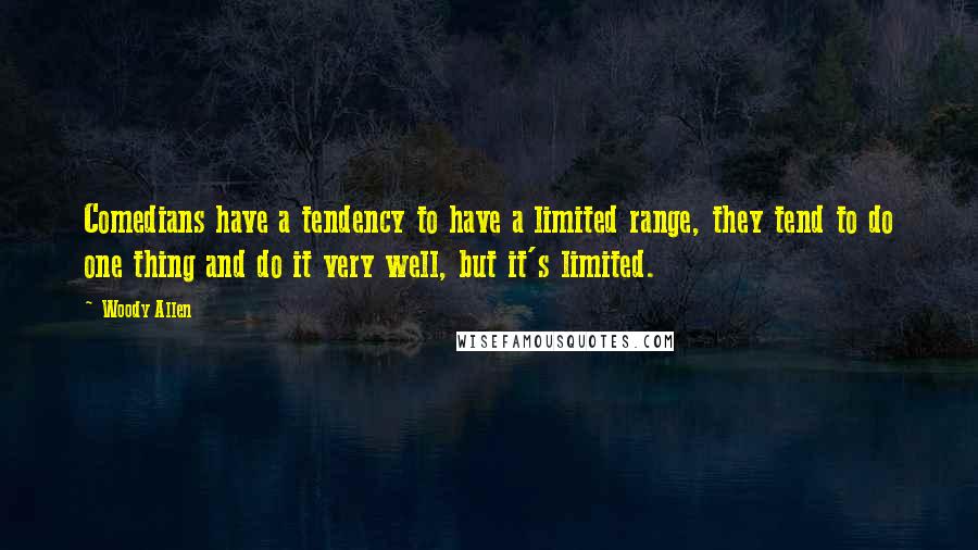 Woody Allen Quotes: Comedians have a tendency to have a limited range, they tend to do one thing and do it very well, but it's limited.
