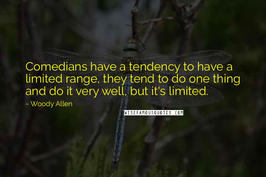Woody Allen Quotes: Comedians have a tendency to have a limited range, they tend to do one thing and do it very well, but it's limited.