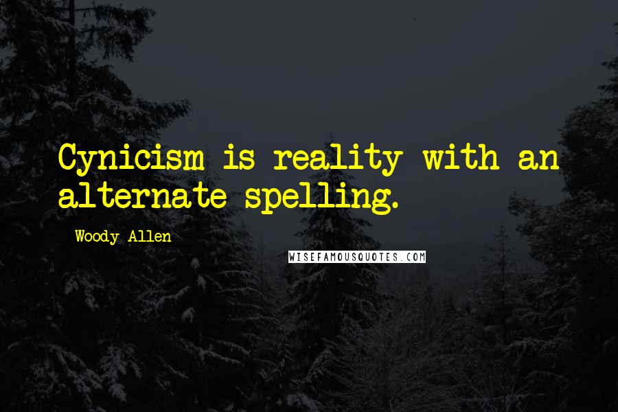 Woody Allen Quotes: Cynicism is reality with an alternate spelling.