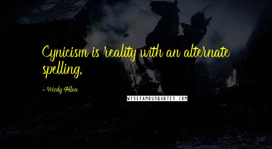 Woody Allen Quotes: Cynicism is reality with an alternate spelling.