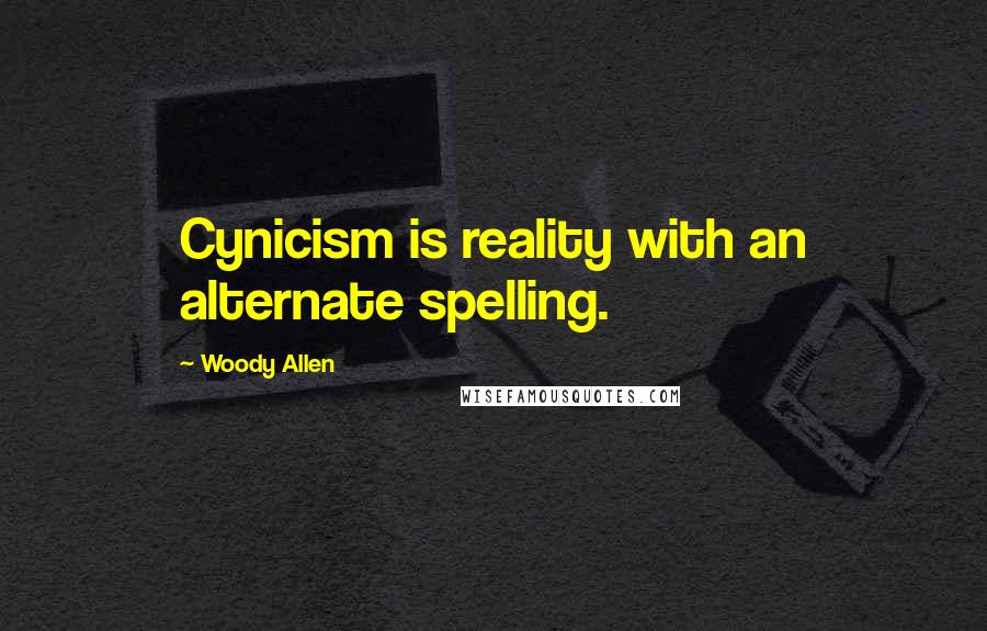 Woody Allen Quotes: Cynicism is reality with an alternate spelling.