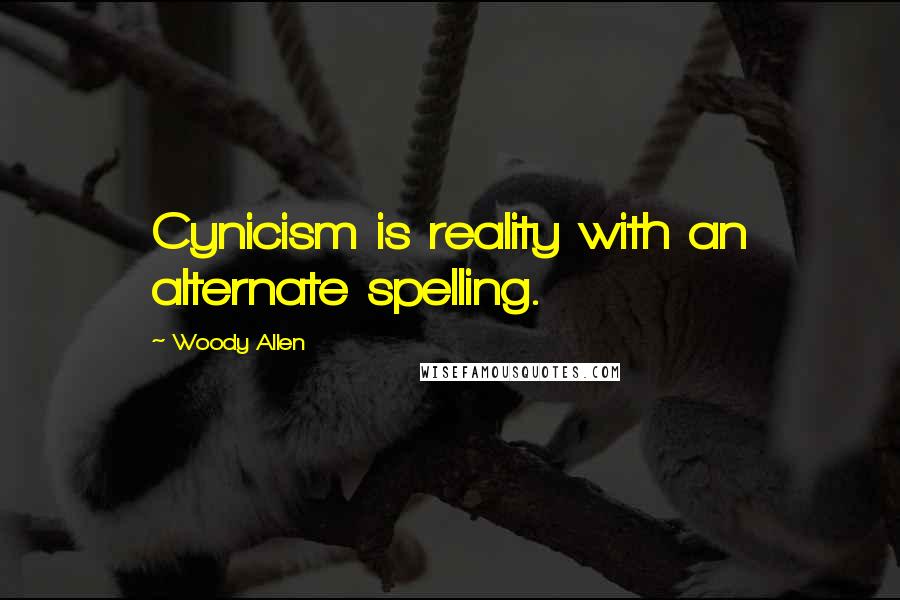 Woody Allen Quotes: Cynicism is reality with an alternate spelling.