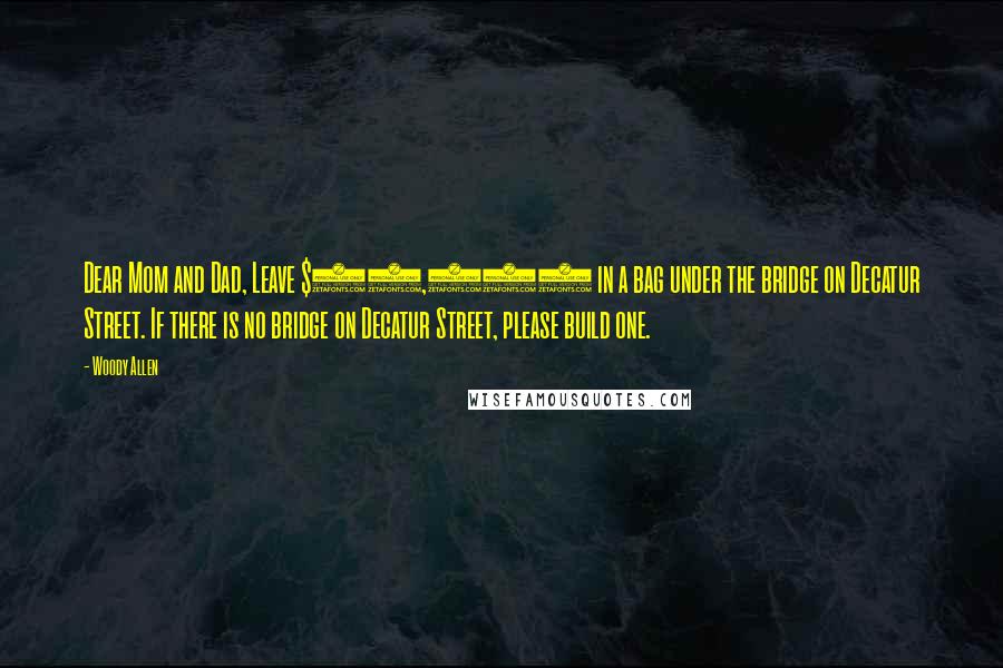 Woody Allen Quotes: Dear Mom and Dad, Leave $50,000 in a bag under the bridge on Decatur Street. If there is no bridge on Decatur Street, please build one.