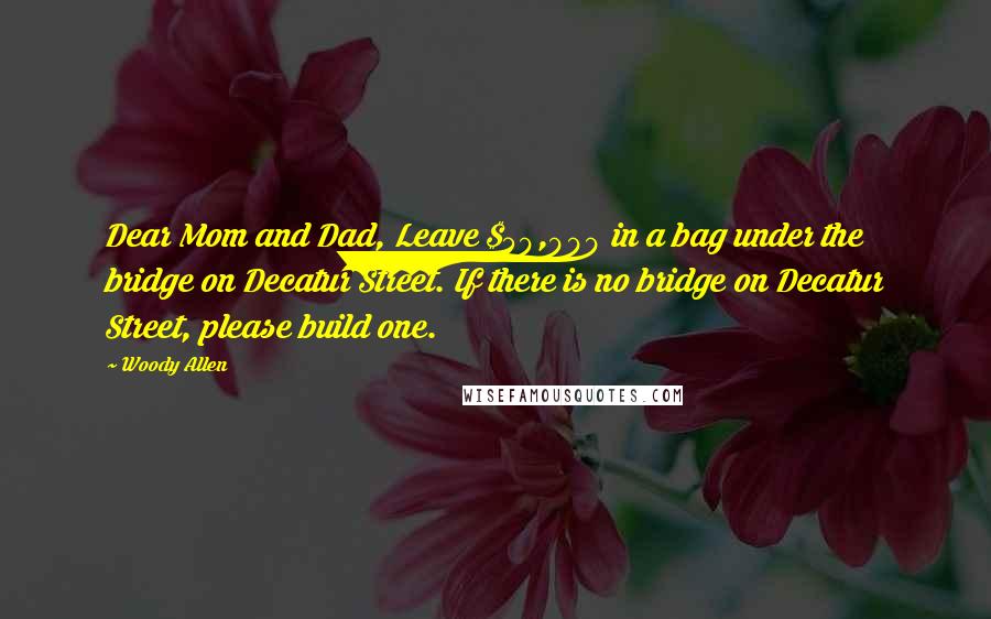 Woody Allen Quotes: Dear Mom and Dad, Leave $50,000 in a bag under the bridge on Decatur Street. If there is no bridge on Decatur Street, please build one.