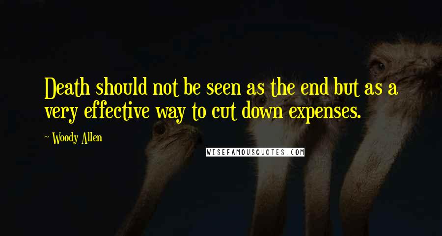 Woody Allen Quotes: Death should not be seen as the end but as a very effective way to cut down expenses.