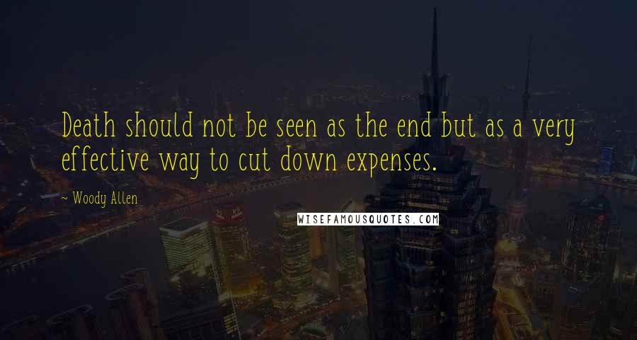 Woody Allen Quotes: Death should not be seen as the end but as a very effective way to cut down expenses.
