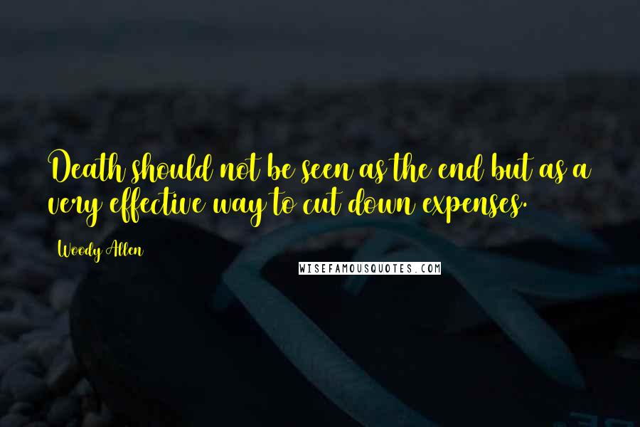 Woody Allen Quotes: Death should not be seen as the end but as a very effective way to cut down expenses.