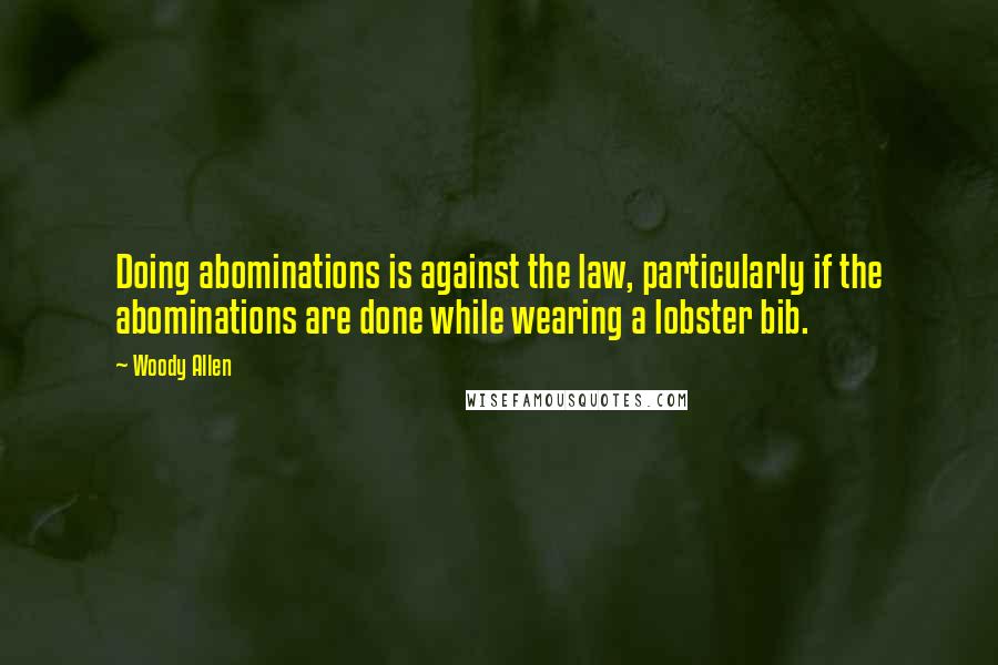 Woody Allen Quotes: Doing abominations is against the law, particularly if the abominations are done while wearing a lobster bib.