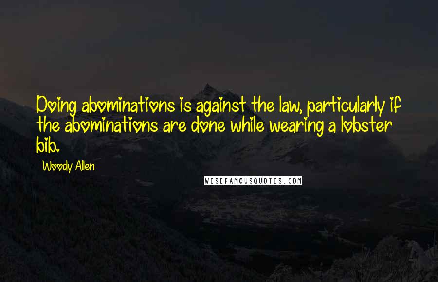 Woody Allen Quotes: Doing abominations is against the law, particularly if the abominations are done while wearing a lobster bib.