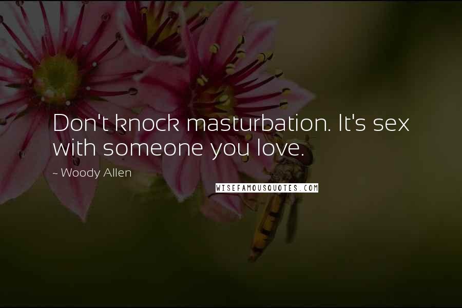 Woody Allen Quotes: Don't knock masturbation. It's sex with someone you love.