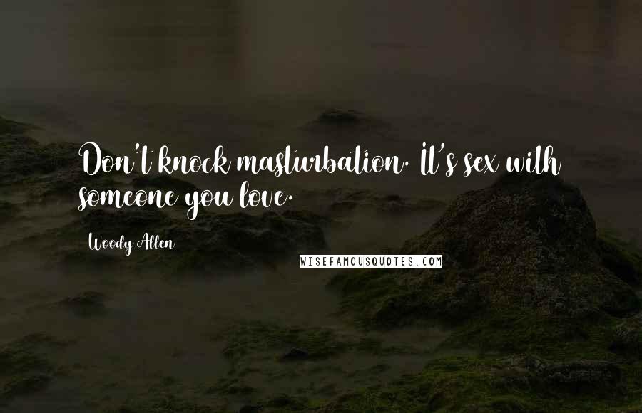 Woody Allen Quotes: Don't knock masturbation. It's sex with someone you love.