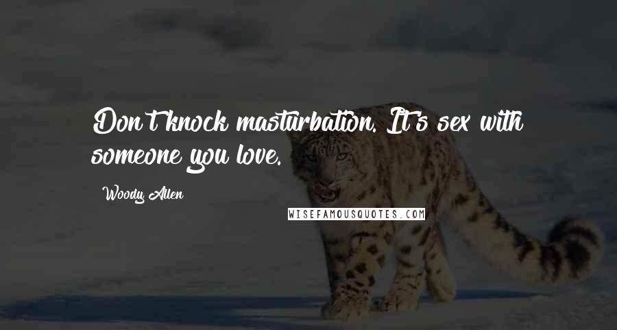 Woody Allen Quotes: Don't knock masturbation. It's sex with someone you love.