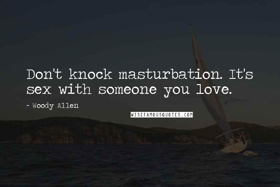 Woody Allen Quotes: Don't knock masturbation. It's sex with someone you love.