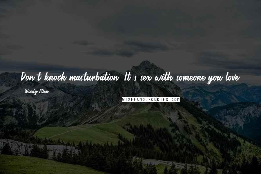 Woody Allen Quotes: Don't knock masturbation. It's sex with someone you love.