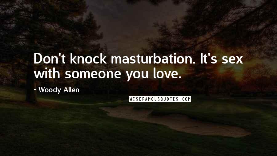 Woody Allen Quotes: Don't knock masturbation. It's sex with someone you love.