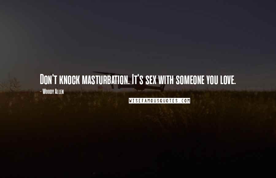 Woody Allen Quotes: Don't knock masturbation. It's sex with someone you love.