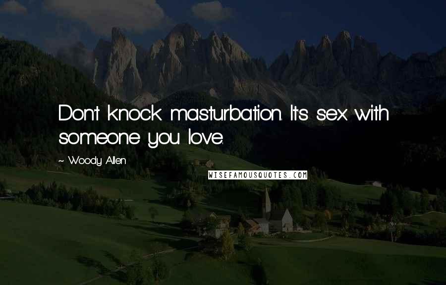 Woody Allen Quotes: Don't knock masturbation. It's sex with someone you love.