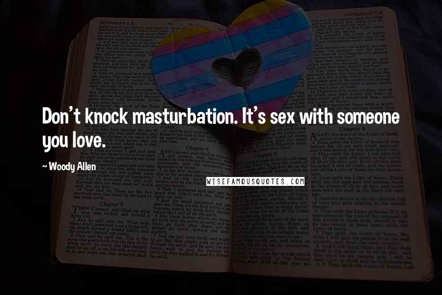 Woody Allen Quotes: Don't knock masturbation. It's sex with someone you love.