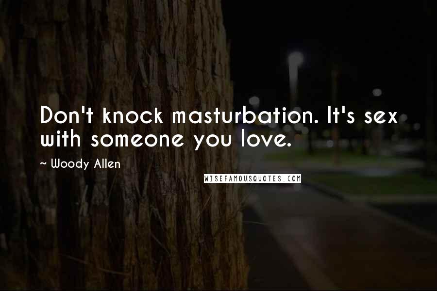 Woody Allen Quotes: Don't knock masturbation. It's sex with someone you love.