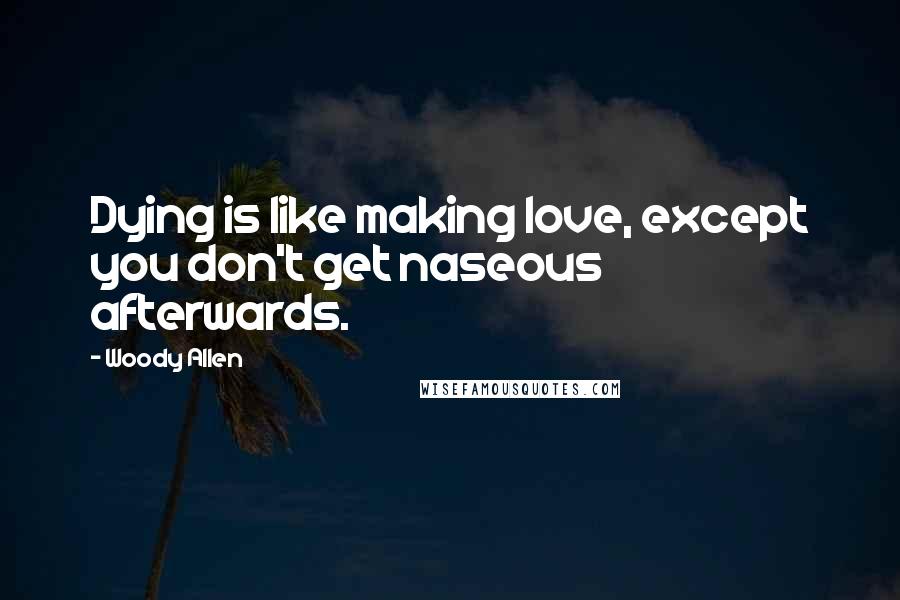 Woody Allen Quotes: Dying is like making love, except you don't get naseous afterwards.