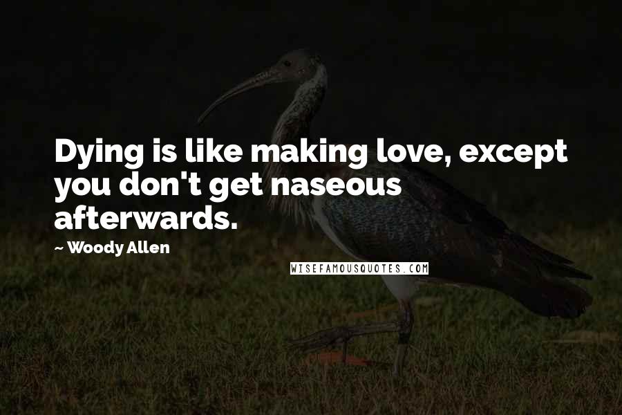 Woody Allen Quotes: Dying is like making love, except you don't get naseous afterwards.