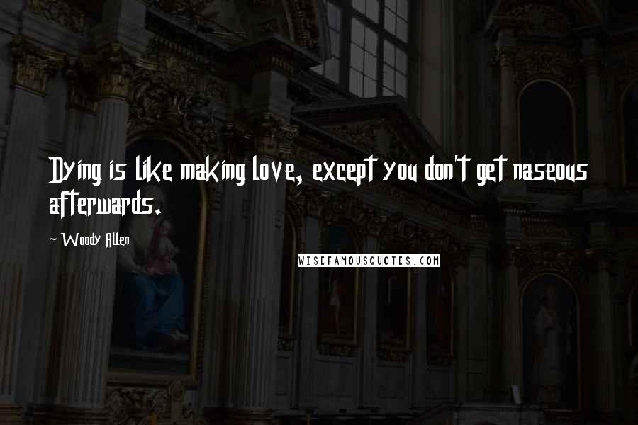 Woody Allen Quotes: Dying is like making love, except you don't get naseous afterwards.