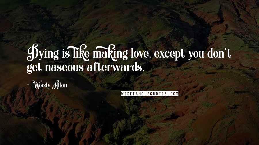 Woody Allen Quotes: Dying is like making love, except you don't get naseous afterwards.