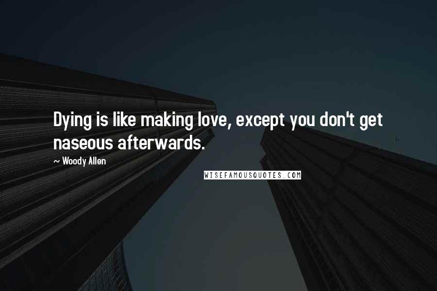 Woody Allen Quotes: Dying is like making love, except you don't get naseous afterwards.