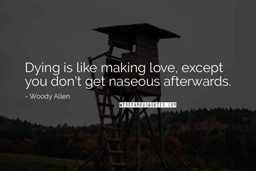 Woody Allen Quotes: Dying is like making love, except you don't get naseous afterwards.