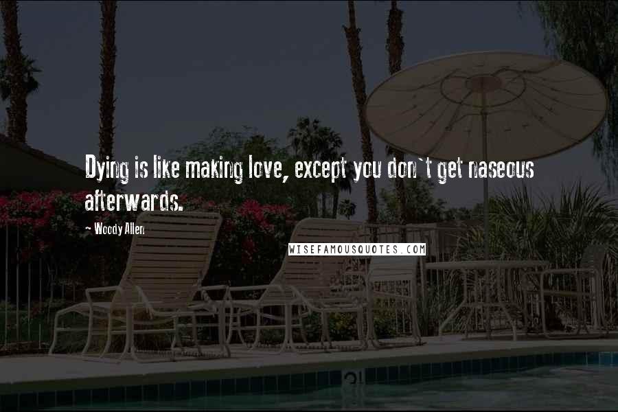 Woody Allen Quotes: Dying is like making love, except you don't get naseous afterwards.