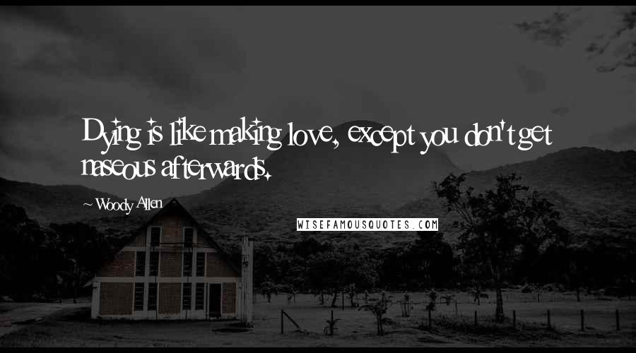 Woody Allen Quotes: Dying is like making love, except you don't get naseous afterwards.