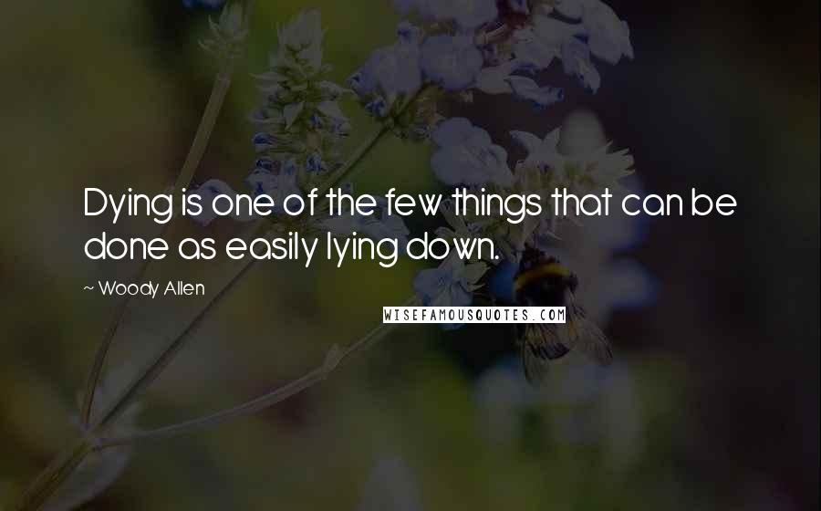 Woody Allen Quotes: Dying is one of the few things that can be done as easily lying down.