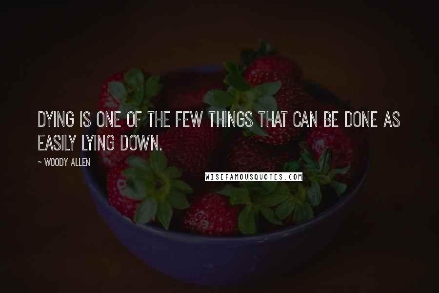 Woody Allen Quotes: Dying is one of the few things that can be done as easily lying down.