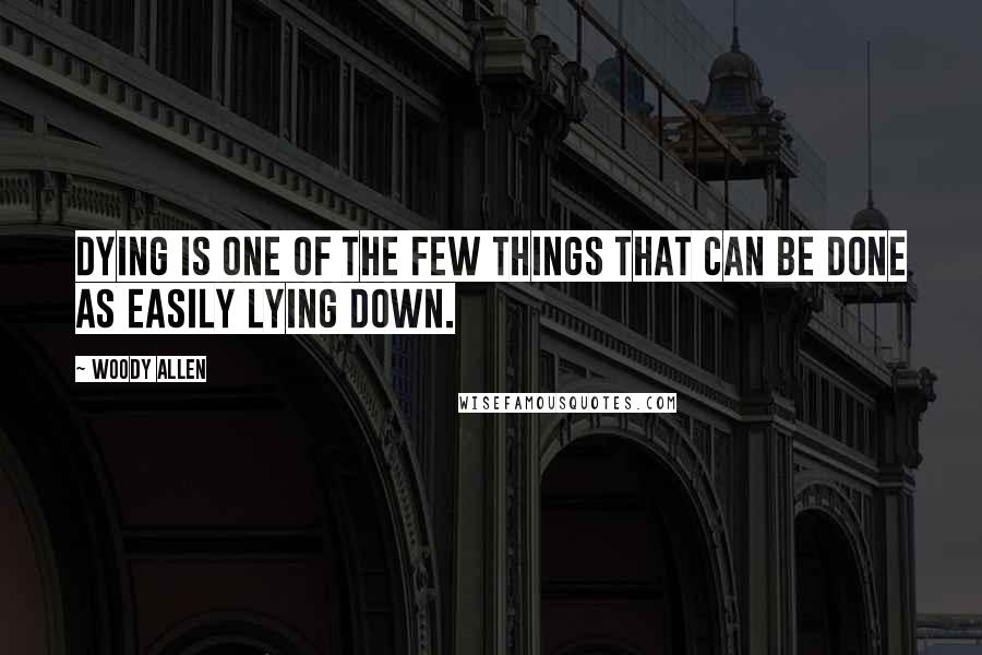 Woody Allen Quotes: Dying is one of the few things that can be done as easily lying down.