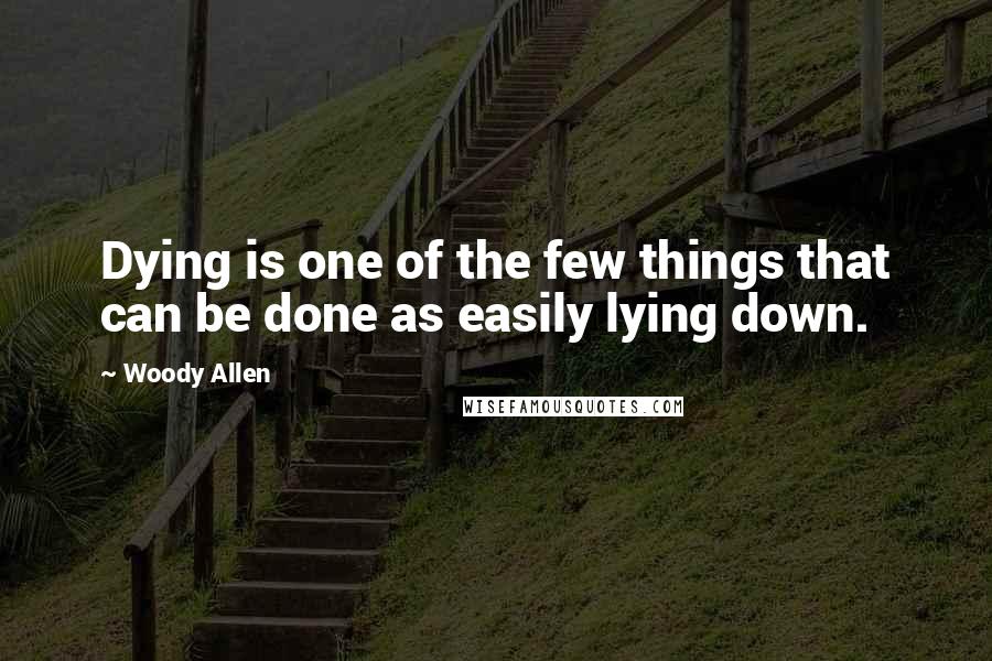 Woody Allen Quotes: Dying is one of the few things that can be done as easily lying down.