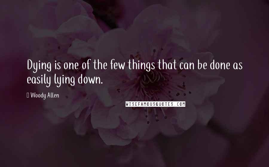 Woody Allen Quotes: Dying is one of the few things that can be done as easily lying down.