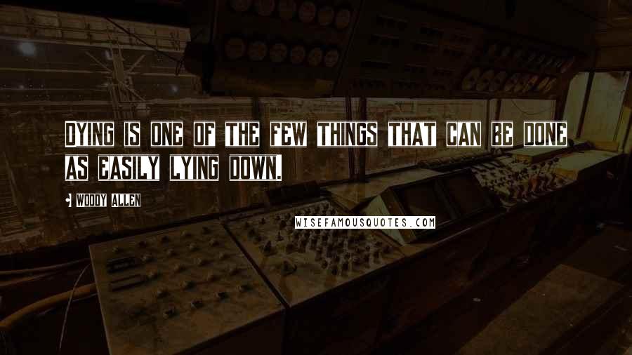 Woody Allen Quotes: Dying is one of the few things that can be done as easily lying down.