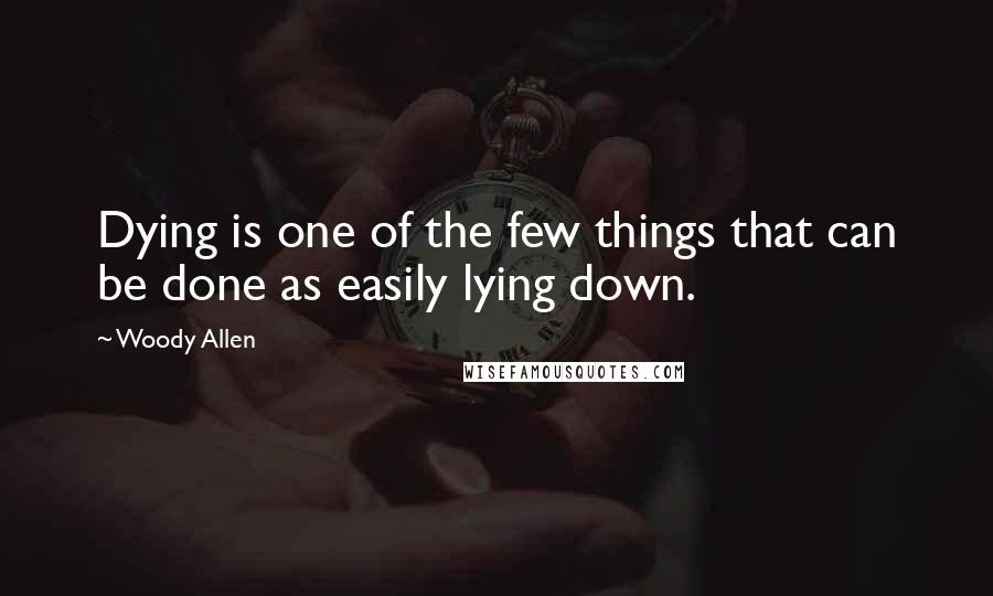 Woody Allen Quotes: Dying is one of the few things that can be done as easily lying down.