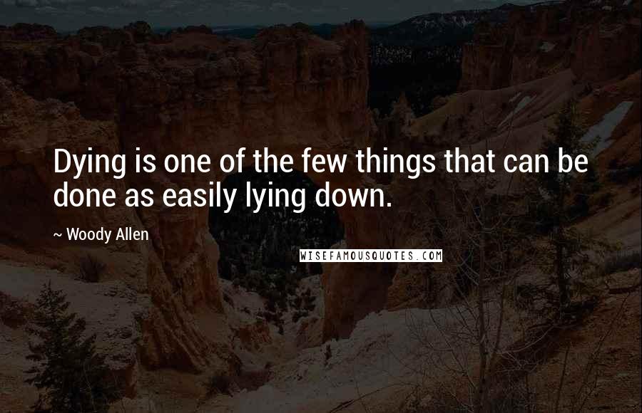 Woody Allen Quotes: Dying is one of the few things that can be done as easily lying down.