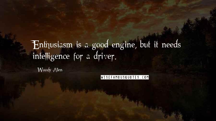 Woody Allen Quotes: Enthusiasm is a good engine, but it needs intelligence for a driver.