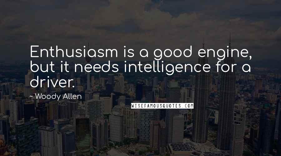 Woody Allen Quotes: Enthusiasm is a good engine, but it needs intelligence for a driver.