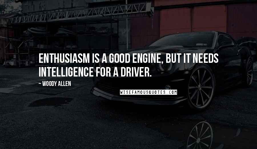 Woody Allen Quotes: Enthusiasm is a good engine, but it needs intelligence for a driver.
