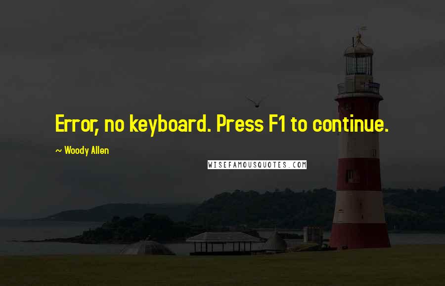 Woody Allen Quotes: Error, no keyboard. Press F1 to continue.