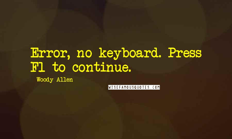 Woody Allen Quotes: Error, no keyboard. Press F1 to continue.