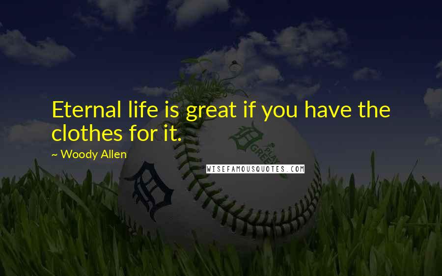 Woody Allen Quotes: Eternal life is great if you have the clothes for it.