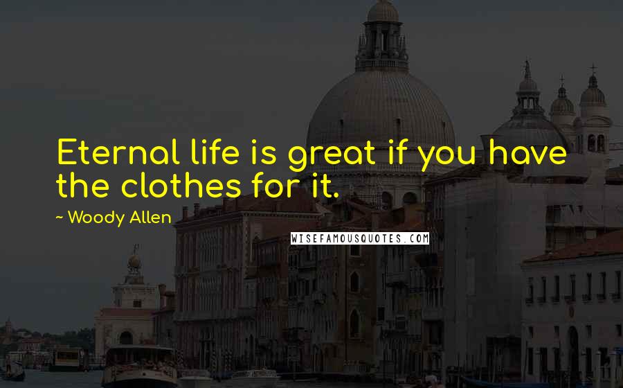 Woody Allen Quotes: Eternal life is great if you have the clothes for it.