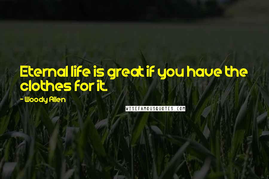 Woody Allen Quotes: Eternal life is great if you have the clothes for it.