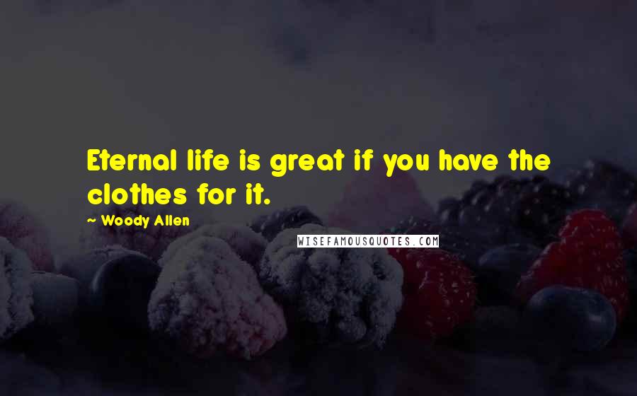 Woody Allen Quotes: Eternal life is great if you have the clothes for it.