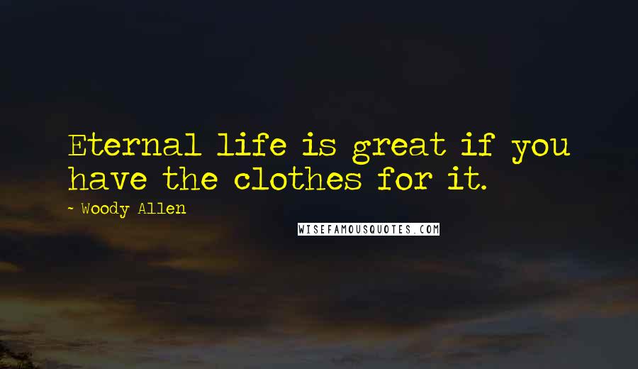 Woody Allen Quotes: Eternal life is great if you have the clothes for it.