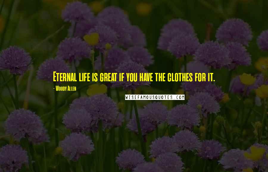 Woody Allen Quotes: Eternal life is great if you have the clothes for it.